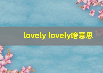 lovely lovely啥意思